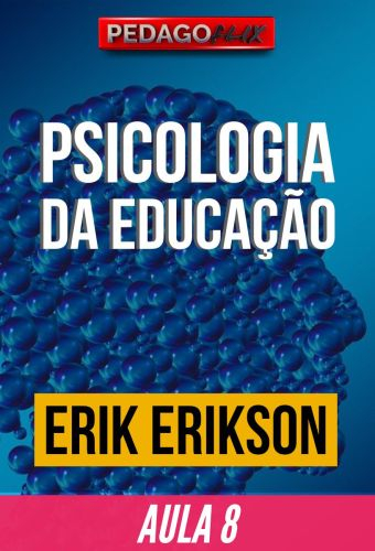 2025 - PSICOLOGIA DA EDUCACAO - AULA 8 - ERIK ERICSON